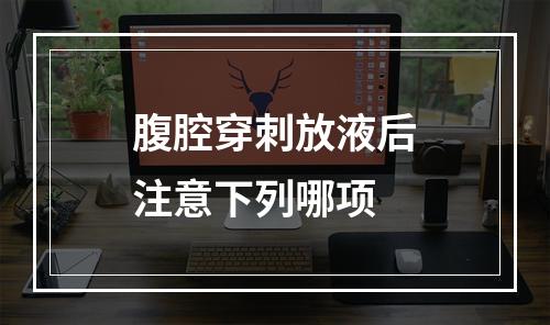 腹腔穿刺放液后注意下列哪项