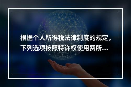 根据个人所得税法律制度的规定，下列选项按照特许权使用费所得缴