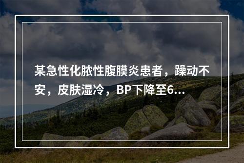 某急性化脓性腹膜炎患者，躁动不安，皮肤湿冷，BP下降至60/