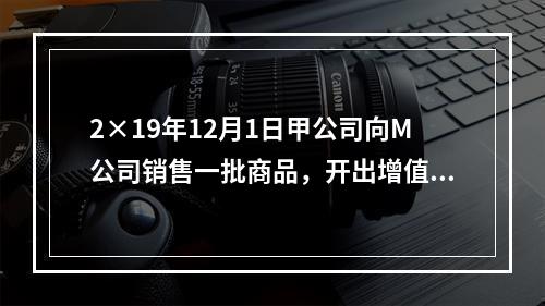 2×19年12月1日甲公司向M公司销售一批商品，开出增值税专