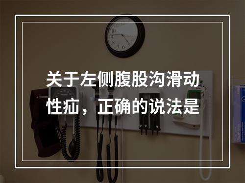 关于左侧腹股沟滑动性疝，正确的说法是