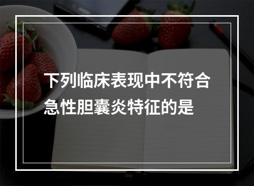 下列临床表现中不符合急性胆囊炎特征的是