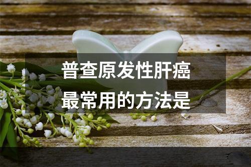 普查原发性肝癌最常用的方法是