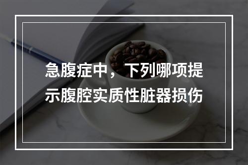 急腹症中，下列哪项提示腹腔实质性脏器损伤