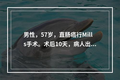 男性，57岁，直肠癌行Mills手术。术后10天，病人出现腹