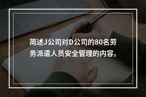 简述J公司对D公司的80名劳务派遣人员安全管理的内容。