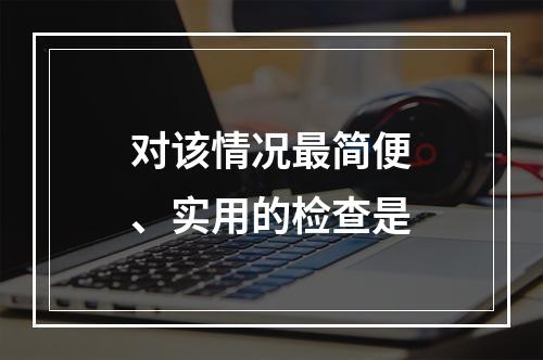 对该情况最简便、实用的检查是