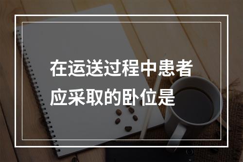 在运送过程中患者应采取的卧位是