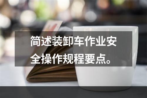 简述装卸车作业安全操作规程要点。