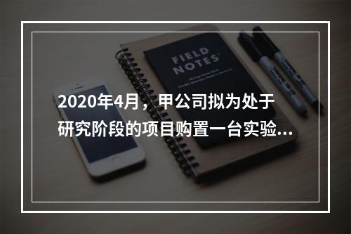 2020年4月，甲公司拟为处于研究阶段的项目购置一台实验设备