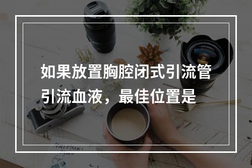 如果放置胸腔闭式引流管引流血液，最佳位置是