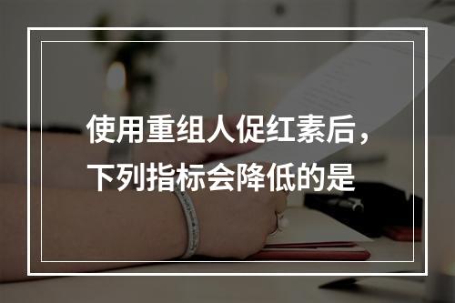 使用重组人促红素后，下列指标会降低的是