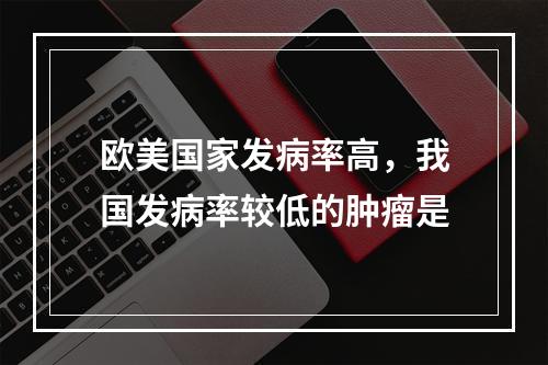 欧美国家发病率高，我国发病率较低的肿瘤是