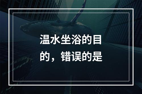 温水坐浴的目的，错误的是