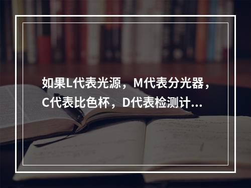 如果L代表光源，M代表分光器，C代表比色杯，D代表检测计，在