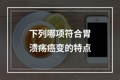 下列哪项符合胃溃疡癌变的特点