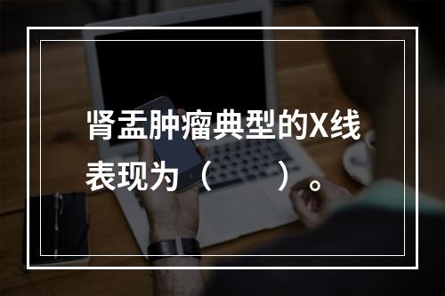 肾盂肿瘤典型的X线表现为（　　）。