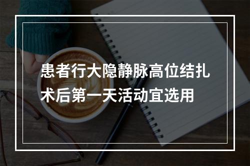 患者行大隐静脉高位结扎术后第一天活动宜选用