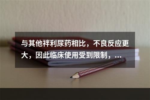 与其他袢利尿药相比，不良反应更大，因此临床使用受到限制，主要