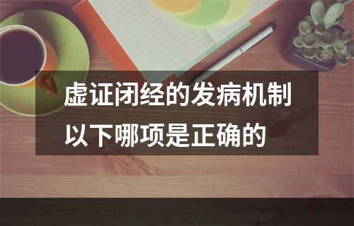 虚证闭经的发病机制以下哪项是正确的