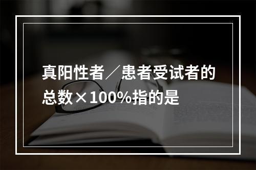 真阳性者／患者受试者的总数×100%指的是