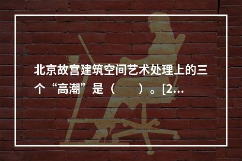 北京故宫建筑空间艺术处理上的三个“高潮”是（　　）。[20