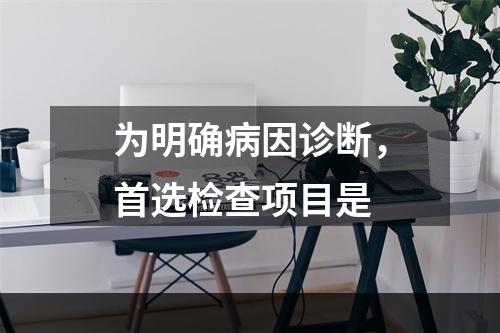 为明确病因诊断，首选检查项目是