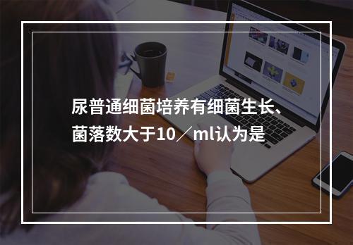 尿普通细菌培养有细菌生长、菌落数大于10／ml认为是