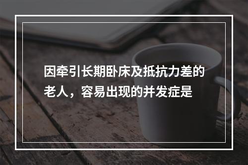 因牵引长期卧床及抵抗力差的老人，容易出现的并发症是