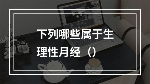 下列哪些属于生理性月经（）