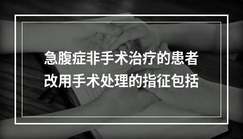 急腹症非手术治疗的患者改用手术处理的指征包括