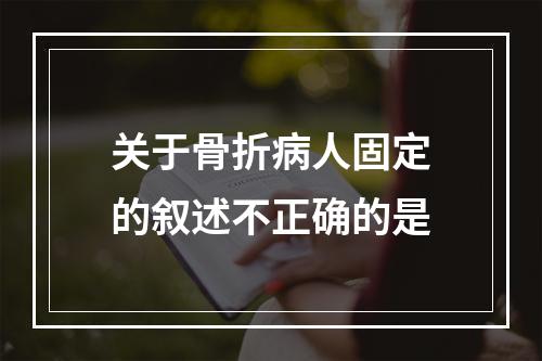 关于骨折病人固定的叙述不正确的是