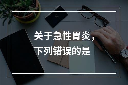 关于急性胃炎，下列错误的是