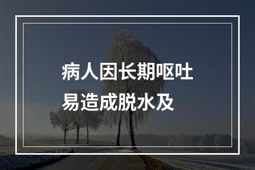 病人因长期呕吐易造成脱水及