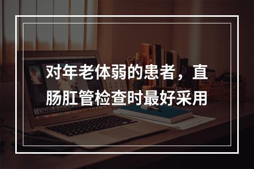 对年老体弱的患者，直肠肛管检查时最好采用