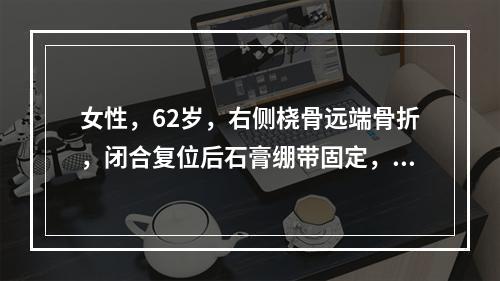 女性，62岁，右侧桡骨远端骨折，闭合复位后石膏绷带固定，第1