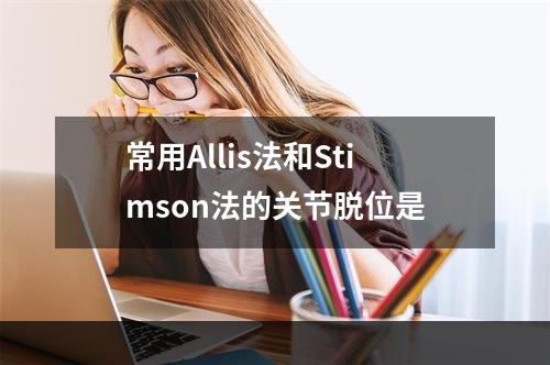 常用Allis法和Stimson法的关节脱位是