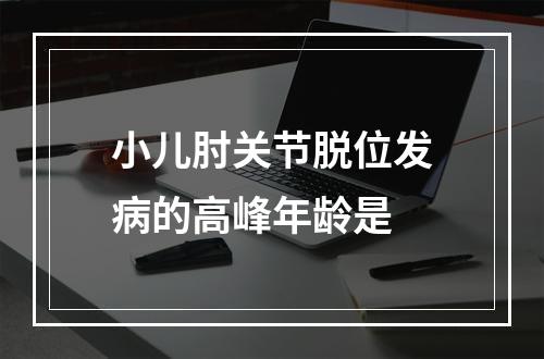 小儿肘关节脱位发病的高峰年龄是