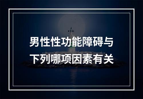 男性性功能障碍与下列哪项因素有关