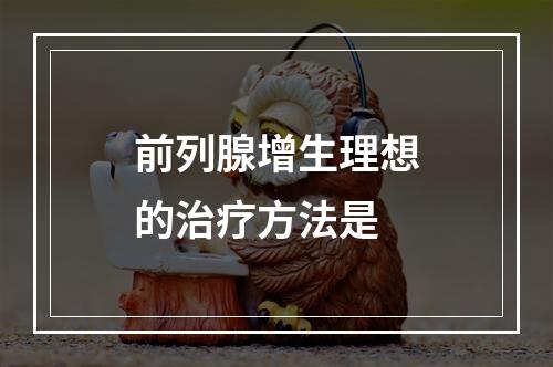 前列腺增生理想的治疗方法是