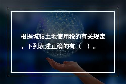 根据城镇土地使用税的有关规定，下列表述正确的有（　）。