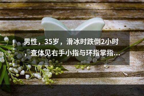 男性，35岁，滑冰时跌倒2小时，查体见右手小指与环指掌指关节