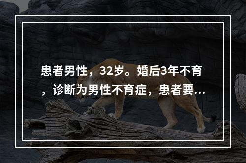 患者男性，32岁。婚后3年不育，诊断为男性不育症，患者要求服