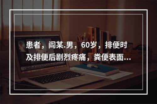 患者，阎某.男，60岁，排便时及排便后剧烈疼痛，粪便表面带少