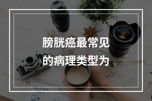 膀胱癌最常见的病理类型为