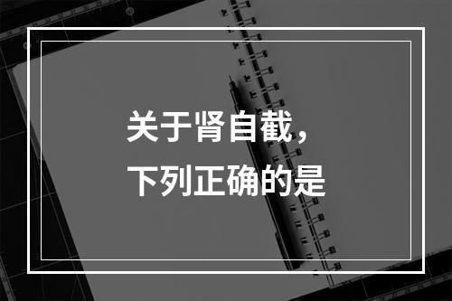 关于肾自截，下列正确的是