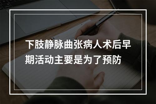 下肢静脉曲张病人术后早期活动主要是为了预防