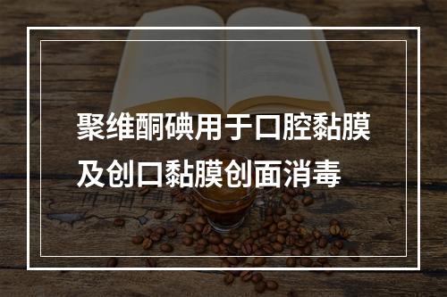 聚维酮碘用于口腔黏膜及创口黏膜创面消毒