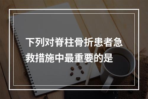 下列对脊柱骨折患者急救措施中最重要的是