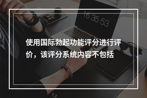 使用国际勃起功能评分进行评价，该评分系统内容不包括